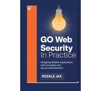 Go Web Security in Practice: Designing Reliable Applications with Encryption and Secure Authentication