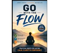 Go With The Flow: Calm Habits to Overcome Stress, Toxic Managers, and Stalled Growth in Your Career