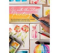 Go with the Flow Painting: Step-by-Step Techniques for Spontaneous Effects in Watercolor - Create Expressive Flowers, Animals, Food, and More