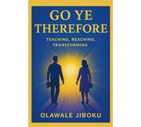 Go Ye Therefore: Teaching, Reaching, Transforming