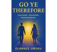 Go Ye Therefore: Teaching, Reaching, Transforming