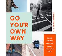 Go Your Own Way: Hacks, Tips and Tricks to Travel the World Solo