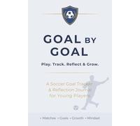 Goal by Goal: Play. Track. Reflect & Grow. A Soccer Goal Tracker & Reflection Journal for Young Players