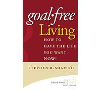 Goal-Free Living: How to Have the Life You Want NOW!