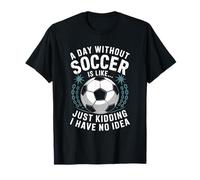 Goal Keeper Coach, A Day Without Soccer is Like Just Kidding T-Shirt