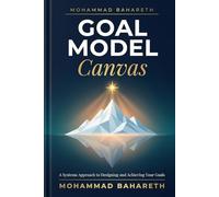 GOAL MODEL CANVAS: A Systems Approach to Designing and Achieving Your Goals (Mohammad Bahareth Self Help Books)