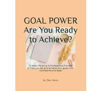 GOAL POWER - ARE YOU READY TO ACHIEVE?: 12 Week Personal & Professional Planner to help you set and achieve your goals with ease