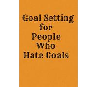 Goal Setting for People Who Hate Goals: A Journal for the Reluctant Planner