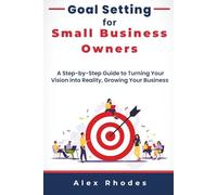Goal Setting for Small Business Owners: A Step-by-Step Guide to Turning Your Vision into Reality, Growing Your Business, and Reaching Milestones That Matter