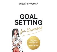 Goal Setting for Success: Go from Goal Setter to Goal Getter
