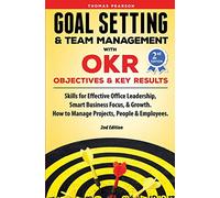 Goal Setting & Team Management with OKR - Objectives and Key Results: Skills for Effective Office Leadership, Smart Business Focus, & Growth. How to Manage Projects, People & Employees. 2nd Edition