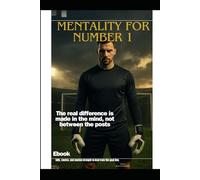 Goalkeeper - Mentality for number 1: Strategies, techniques, and secrets to develop concentration, leadership, and resilience and dominate the field with confidence