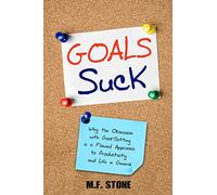 Goals Suck: Why the Obsession with Goal-Setting is a Flawed Approach to Productivity and Life in General