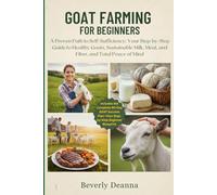 GOAT FARMING FOR BEGINNERS: A Proven Path to Self-Sufficiency: Your Step-by-Step Guide to Healthy Goats, Sustainable Milk, Meat, and Fiber, and Total Peace of Mind