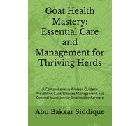 Goat Health Mastery: Essential Care and Management for Thriving Herds: A Comprehensive 4-W uide to Preventive Care, Disease Management, and Optimal Nutrition for Smallholder Farmers