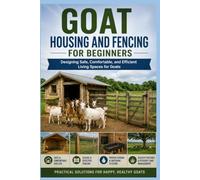 Goat Housing and Fencing for Beginners: Designing Safe, Comfortable, and Efficient Living Spaces for Goats (The Beginner's Goat Farming & Homestead Series)