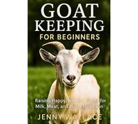 Goat Keeping for Beginners: Raising Happy, Healthy Goats for Milk, Meat, and Homestead Fun