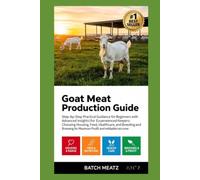 Goat Meat Production Guide: Step- by - Step Practical Guidance for Beginners with Advanced Insights for Experienced Keepers; choosing Housing, Feeds, ... for Maximum Profit and Reliable Income
