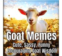 Goat Memes: Cute, Sassy, Funny, Encouraging Wisdom from Goats | Original Full-Color Goat Images and Quotes