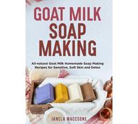 Goat Milk Soap Making: All-natural Goat Milk Homemade Soap Making Recipes for Sensitive, Soft Skin and Detox (Natural Goat Milk Soaps)