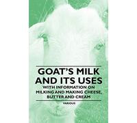 Goat's Milk and Its Uses - With Information on Milking and Making Cheese, Butter and Cream