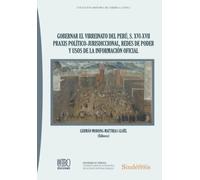 GOBERNAR EL VIRREINATO DEL PERÚ, S. XVI-XVII PRAXIS POLÍTICO-JURISDICCIONAL, REDES DE PODER Y USOS DE LA INFORMACIÓN OFICIAL
