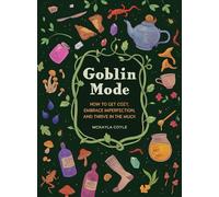 Goblin Mode: How to Get Cozy, Embrace Imperfection, and Thrive in the Muck