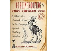 Goblinproofing One's Chicken Coop: And Other Practical Advice in Our Campaign Against the Fairy Kingdom