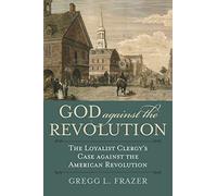 God against the Revolution: The Loyalist Clergy's Case against the American Revolution (American Political Thought)