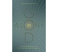 God Alone: His Unique Attributes and How Knowing Them Changes Us