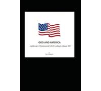 God and America: A philosophy of necessary beliefs leading to a happy life!