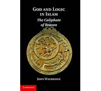 God and Logic in Islam: The Caliphate Of Reason
