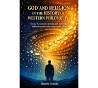 God and Religion in the History of Western Philosophy: Twenty-five centuries of doubt, faith, and rebellion before a question that reason cannot silence.