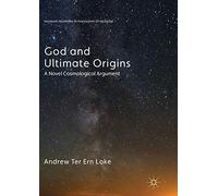 God and Ultimate Origins: A Novel Cosmological Argument (Palgrave Frontiers in Philosophy of Religion)