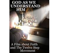 God As We Understand Him: A Film about Faith and The Twelve Step Movement