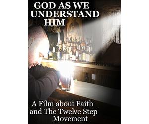 God As We Understand Him: A Film about Faith and The Twelve Step Movement