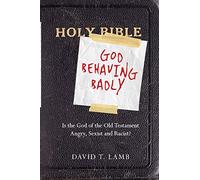 God Behaving Badly - Is the God of the Old Testament Angry, Sexist and Racist?