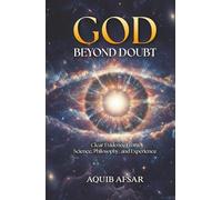 God Beyond Doubt: Clear Evidence From Science, Philosophy, and Experience