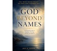 GOD BEYOND NAMES: An Essential Guide to Apophatic Theology and the Via Negativa: How "Unknowing" God Can Deepen Your Faith, Transform Your Prayer Life, and Free You From Certainty