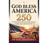 God Bless America 250: Devotions, Prayers, and Stories for America’s Anniversary - A Christian Patriotic Keepsake Celebrating Faith, Freedom, Family, and the Spirit of 1776