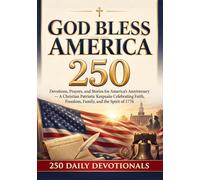 God Bless America 250: Devotions, Prayers, and Stories for America’s Anniversary - A Christian Patriotic Keepsake Celebrating Faith, Freedom, Family, and the Spirit of 1776