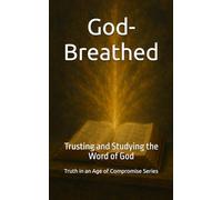 God-Breathed: Trusting and Studying the Word of God (Truth in an Age of Compromise)