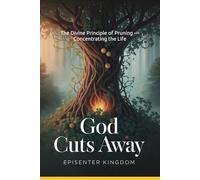 God Cuts Away: The Divine Principle of Pruning - Concentrating the Life