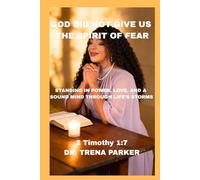 GOD DID NOT GIVE US THE SPIRIT OF FEAR: STANDING IN POWER, LOVE, AND A SOUND MIND THROUGH LIFE'S STORMS