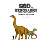 God & Dinosaurs: Learning about Dinosaurs from a Biblical Worldview