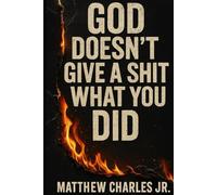 God Doesn’t Give a Shit What You Did: A Book About Grace for the Guilty, the Burned-Out, and the Brave