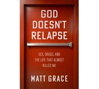 God Doesn't Relapse : Sex, Drugs, and the Life That Almost Killed Me