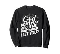 God Dont Play About Me Why Would I Let You Faith Cross Sweatshirt