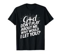 God Dont Play About Me Why Would I Let You Faith Cross T-Shirt