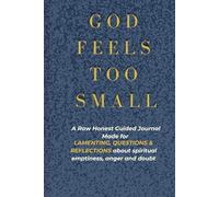 God Feels Too Small: A Raw Honest Guided Journal Made for LAMENTING, QUESTIONS & REFLECTIONS about Spiritual Emptiness, Anger and Doubt